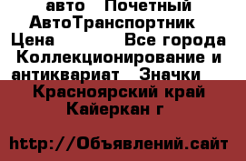 1.1) авто : Почетный АвтоТранспортник › Цена ­ 1 900 - Все города Коллекционирование и антиквариат » Значки   . Красноярский край,Кайеркан г.